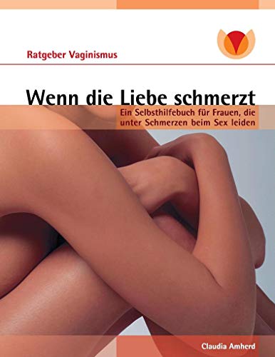 Wenn die Liebe schmerzt: Ein Ratgeber für Frauen mit Vaginismus, Dyspareunie, Vulvodynie von Books on Demand GmbH